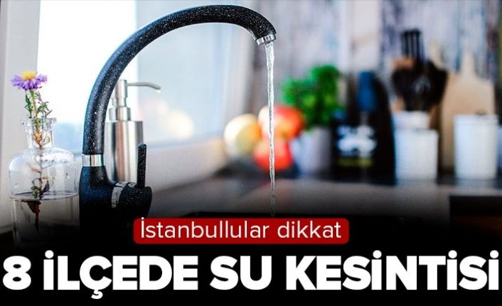 İstanbul'da pazar g&uuml;n&uuml; 8 il&ccedil;ede su kesintisi! Hangi il&ccedil;elerde su kesintisi olacak?