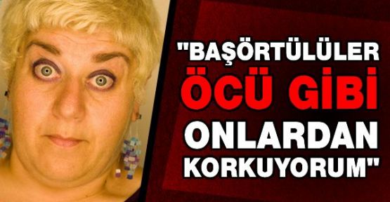 'Baş&ouml;rt&uuml;l&uuml; g&ouml;r&uuml;nce korkuyorum, &ouml;c&uuml; gibi geliyorlar'