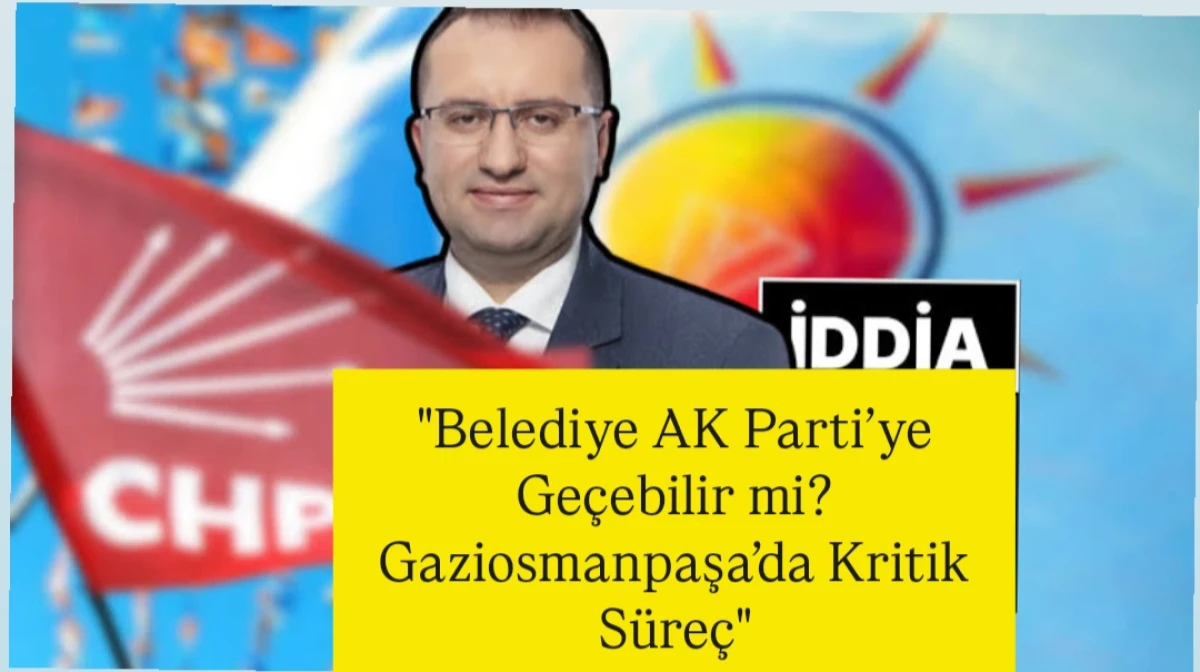 "Belediye AK Parti&rsquo;ye Ge&ccedil;ebilir mi? Gaziosmanpaşa&rsquo;da Kritik S&uuml;re&ccedil;"