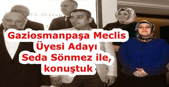 Gaziosmanpaşa Meclis &Uuml;yesi Adayı Seda S&ouml;nmez ile &Ouml;zel R&ouml;portaj