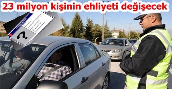 23 milyon kişinin ehliyeti değişecek