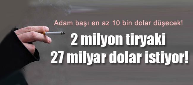 2 milyon tiryaki 27 milyar dolar istiyor!