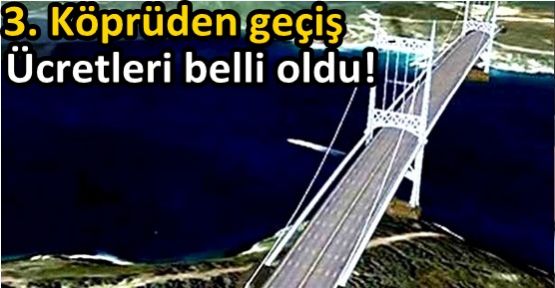 3. Köprüden geçiş ücretleri belli oldu!