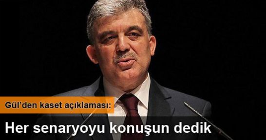 Abdullah Gül: Her senaryoyu konuşun dedik