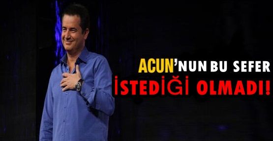 Acun Ilıcalı'nın bu sefer istediği olmadı!