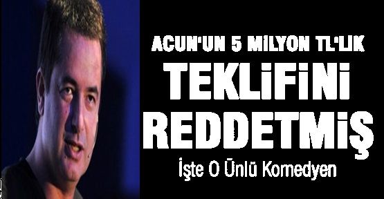 Acun'un 5 milyon TL'lik teklifini reddetmiş