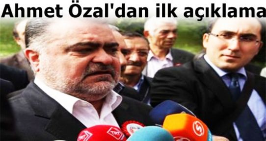 Ahmet Özal'dan ilk açıklama!