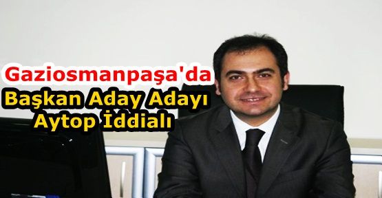  AK Parti Gaziosmanpaşa Belediye Başkan Aday Adayı Aytop İddialı