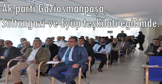 Ak parti Gaziosmanpaşa,Sultangazi ve Eyüp teşkilatı eğitimde.