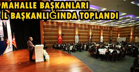 AK PARTİ MAHALLE BAŞKANLARI İL BAŞKANLIĞINDA TOPLANDI!