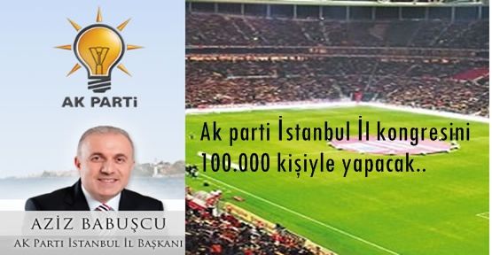 Ak parti İstanbul il kongresini 100.000 kişiyle yapacak..