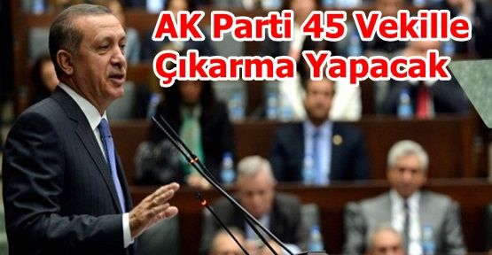 AK Partili 45 vekille Çıkarma Yapacak!