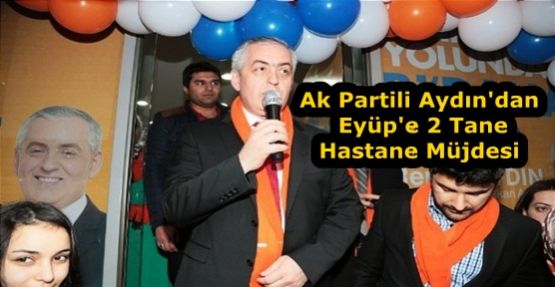 Ak Partili Aydın'dan Eyüp'e 2 Tane Hastane Müjdesi