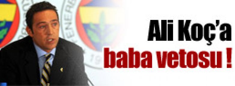 Ali Koç'a baba vetosu !