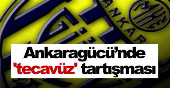 Ankaragücü'nde 'Tecavüz' tartışması