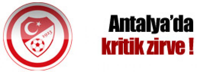 Antalya'da kritik zirve !