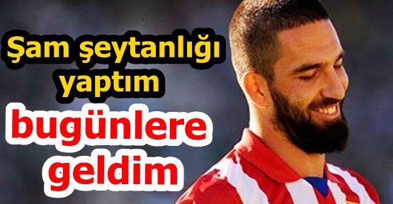 Arda Turan: Şam şeytanlığı yaptım bugünlere geldim