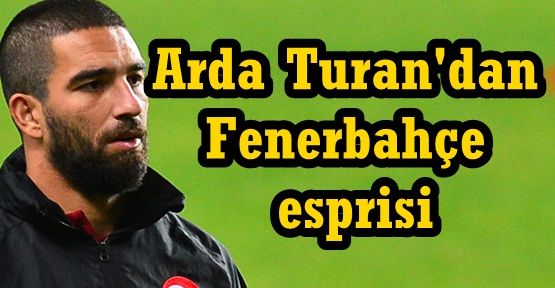 Arda Turan'dan 'Fenerbahçe' İtirafı!