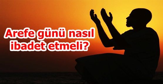 Arefe günü nasıl ibadet etmeli?