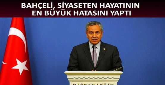 Arınç: Bahçeli hayatının en büyük hatasını yaptı