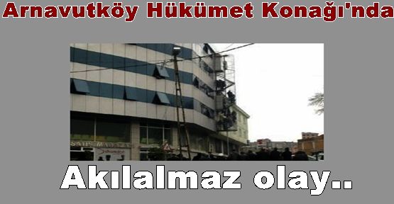 Arnavutköy Hükümet Konağı'nda akılalmaz olay... 