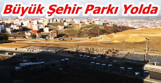 Arnavutköy'de Büyük Şehir Parkı Yolda