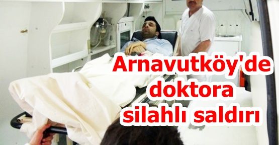 Arnavutköy'de doktora silahlı saldırı