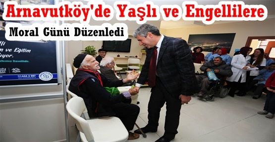 Arnavutköy'de Yaşlı Ve Engelli Vatandaşlara, Moral Günü Düzenledi