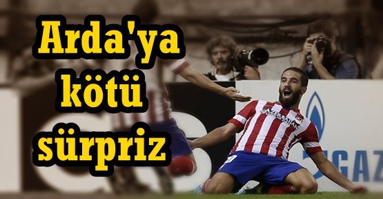 Atletico'dan Arda'ya kötü sürpriz