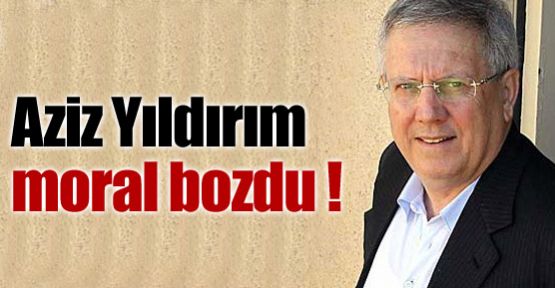 Aziz Yıldırım moral bozdu