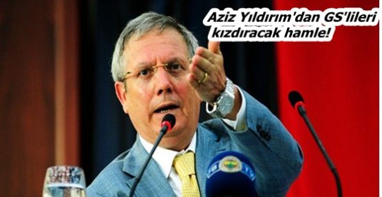 Aziz Yıldırım'dan GS'lileri kızdıracak hamle!