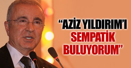 ''Aziz Yıldırım'ı sempatik buluyorum''