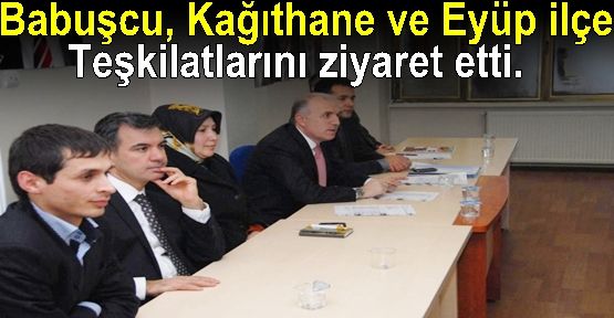 Babuşcu, Kağıthane ve Eyüp ilçe teşkilatlarını ziyaret etti..