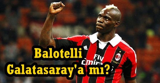 Balotelli Galatasaray'a mı?