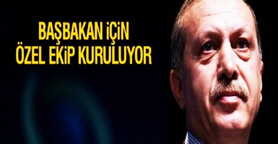 Başbakan Erdoğan için özel ekip kuruluyor!