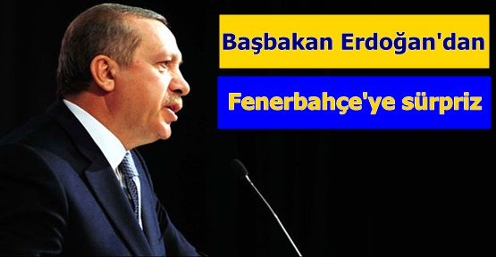 Başbakan Erdoğan'dan Fenerbahçe'ye sürpriz