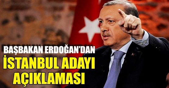 Başbakan Erdoğan'dan sürpriz İstanbul adayı açıklaması