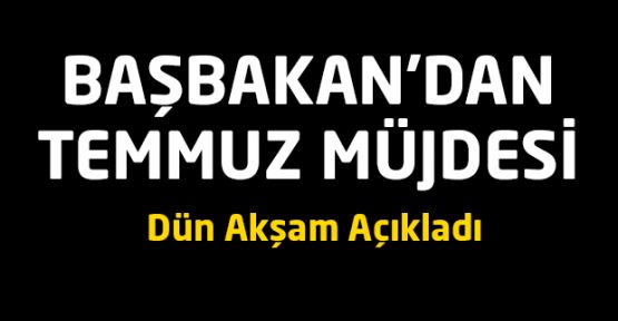 Başbakan'dan 'Temmuz' müjdesi !