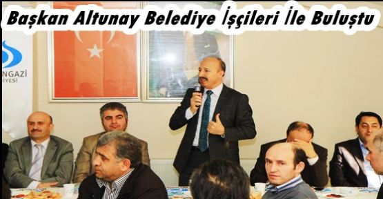 Başkan Altunay Belediye İşçileri İle Buluştu