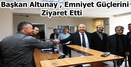 Başkan Altunay , Emniyet Güçlerini Ziyaret Etti