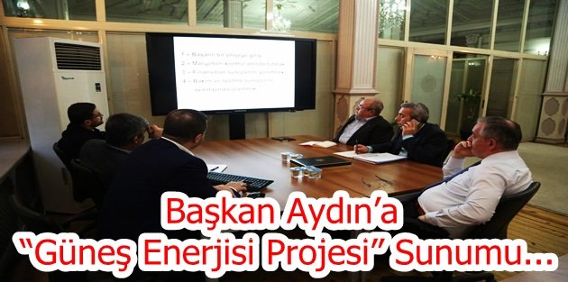 Başkan Aydın’a “Güneş Enerjisi Projesi” Sunumu...