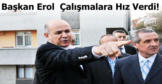 Başkan Erol  Çalışmaları Yerinde İnceliyor 