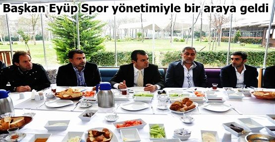 Başkan Eyüp Spor yönetimiyle bir araya geldi