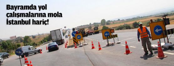 Bayramda yol çalışmalarına mola; İstanbul hariç!