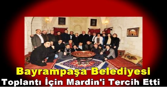 Bayrampaşa Belediyesi  Toplantı İçin Mardin'i Tercih Etti. 