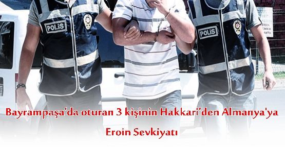 Bayrampaşa'da oturan 3 kişinin Hakkari'den Almanya'ya Eroin Sevkiyatı!