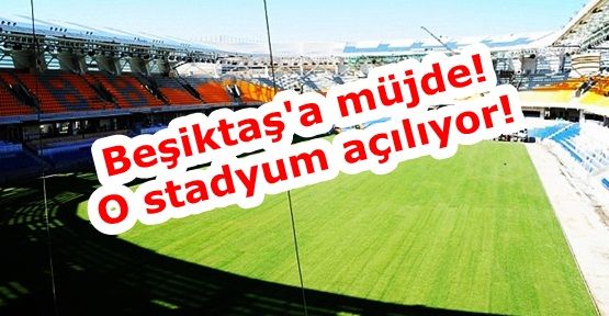 Beşiktaş'a müjde! O stadyum açılıyor!