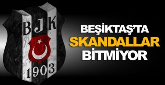 Beşiktaş'ta skandallar bitmiyor!