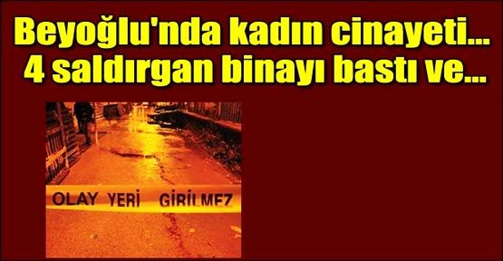 Beyoğlu'nda kadın cinayeti... 4 saldırgan binayı bastı ve...