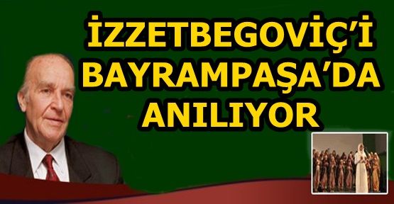 ‘BİLGE KRAL’ ALİYA İZZETBEGOVİÇ BAYRAMPAŞA’DA YAŞAYACAK